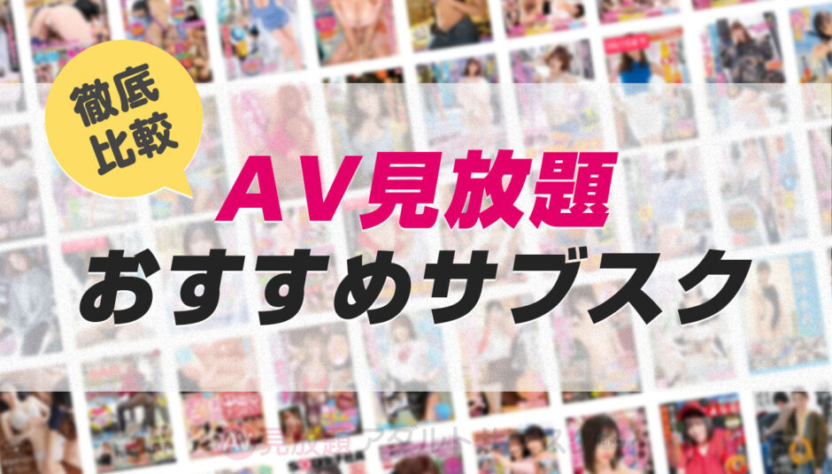 【AV見放題サブスク】アダルトエロ動画おすすめVOD徹底比較ランキング